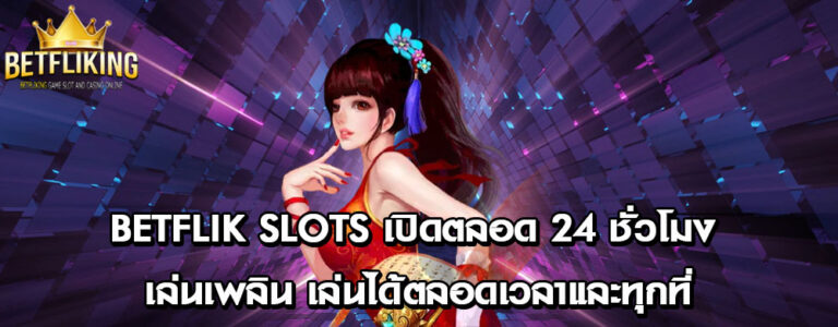 betflik slots เปิดตลอด 24 ชั่วโมง เล่นเพลิน เล่นได้ตลอดเวลาและทุกที่