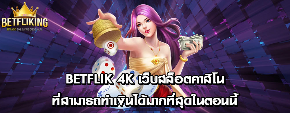 betflik 4k เว็บสล็อตคาสิโนที่สามารถทำเงินได้มากที่สุดในตอนนี้